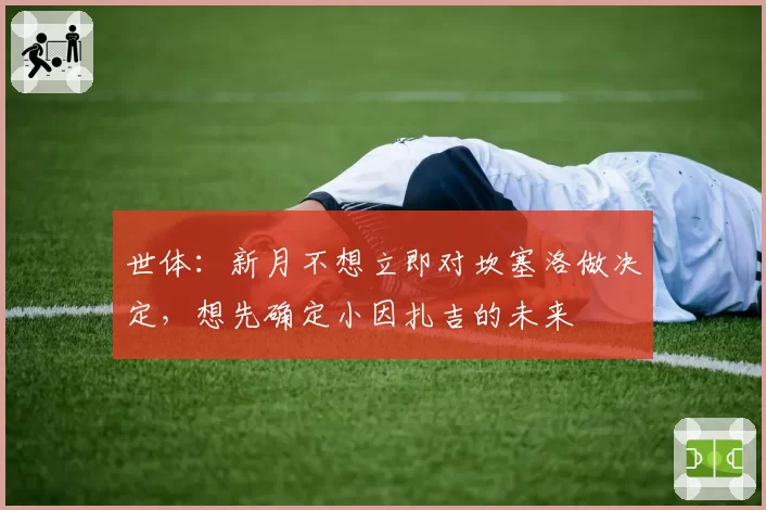 世体：新月不想立即对坎塞洛做决定，想先确定小因扎吉的未来