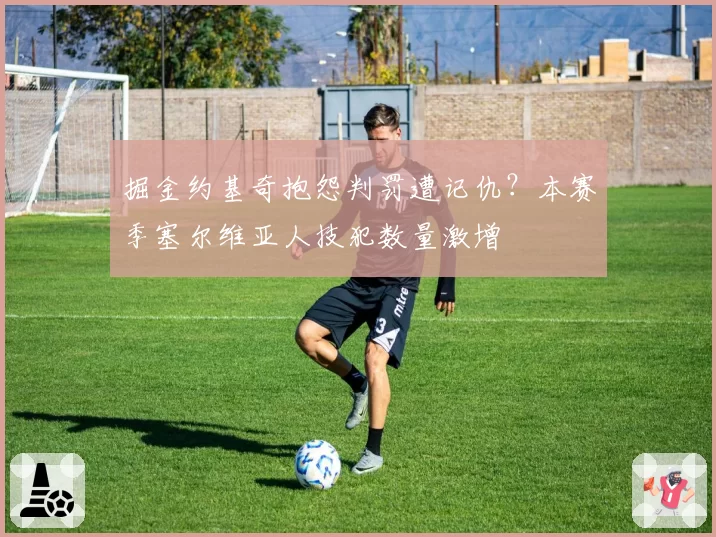 掘金约基奇抱怨判罚遭记仇？本赛季塞尔维亚人技犯数量激增