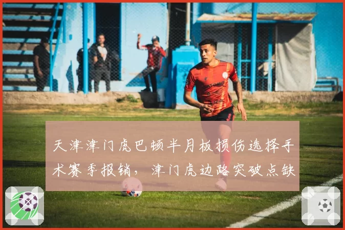 天津津门虎巴顿半月板损伤选择手术赛季报销,津门虎边路突破点缺失