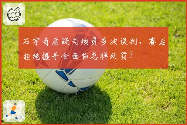 石宇奇质疑司线员多次误判，赛后拒绝握手会面临怎样处罚？