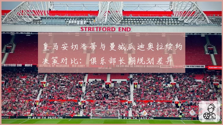 皇马安切洛蒂与曼城瓜迪奥拉续约决策对比:俱乐部长期规划差异