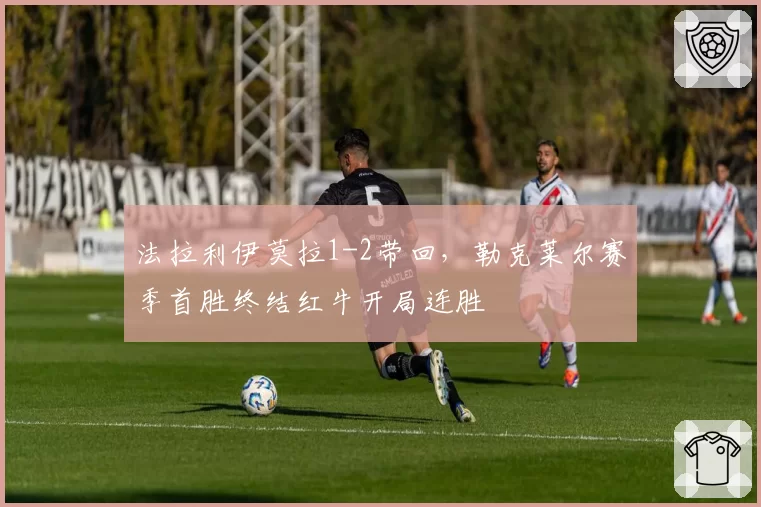 法拉利伊莫拉1-2带回,勒克莱尔赛季首胜终结红牛开局连胜