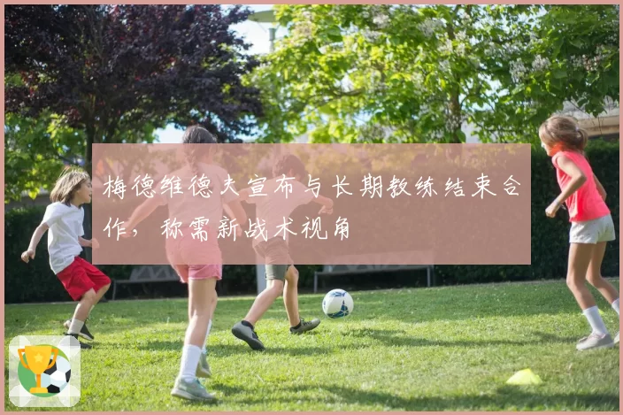 梅德维德夫宣布与长期教练结束合作，称需新战术视角