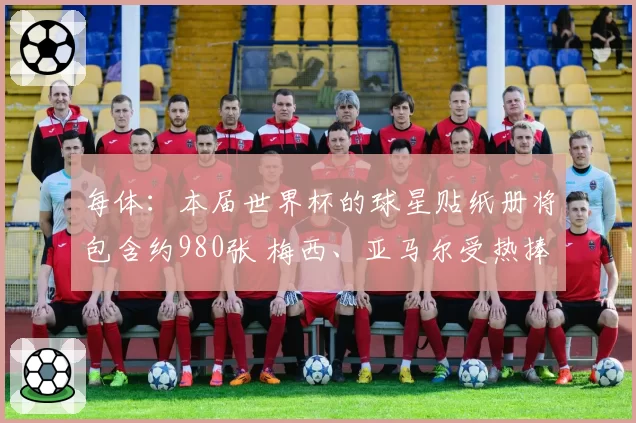 每体:本届世界杯的球星贴纸册将包含约980张 梅西、亚马尔受热捧