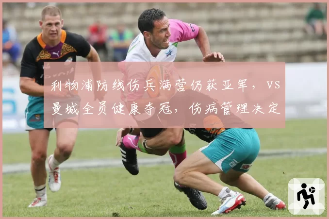利物浦防线伤兵满营仍获亚军,vs曼城全员健康夺冠,伤病管理决定成败