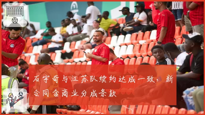石宇奇与江苏队续约达成一致,新合同含商业分成条款