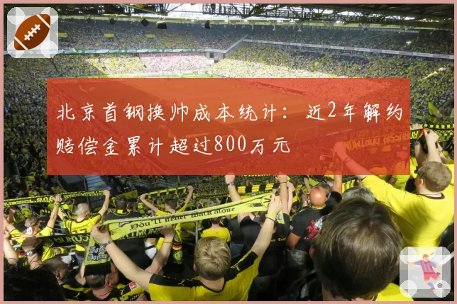 北京首钢换帅成本统计：近2年解约赔偿金累计超过800万元