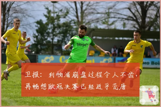 卫报:利物浦崩盘过程令人不齿,再畅想欧冠决赛已经近乎荒唐