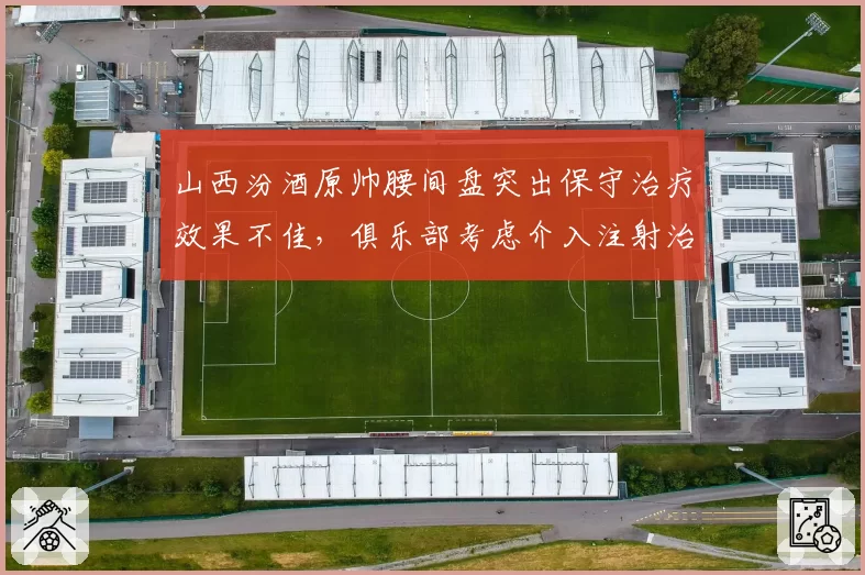 山西汾酒原帅腰间盘突出保守治疗效果不佳，俱乐部考虑介入注射治疗