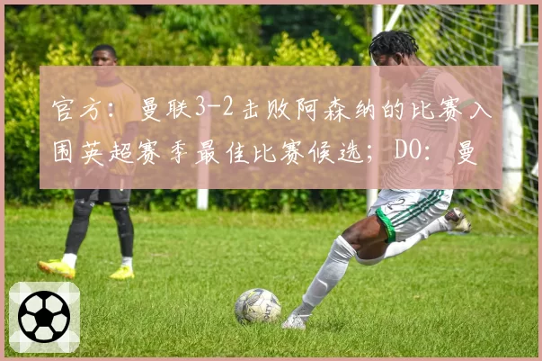 官方：曼联3-2击败阿森纳的比赛入围英超赛季最佳比赛候选；DO：曼城对安德森的首份报价遭拒，曼联仍对他感兴趣，但不会出高价