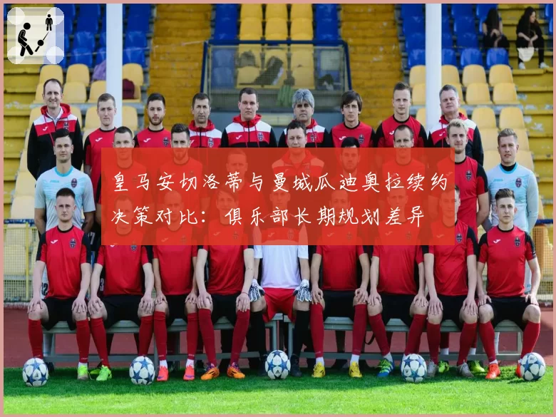 皇马安切洛蒂与曼城瓜迪奥拉续约决策对比:俱乐部长期规划差异