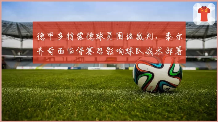 德甲多特蒙德球员围堵裁判，泰尔齐奇面临停赛恐影响球队战术部署？